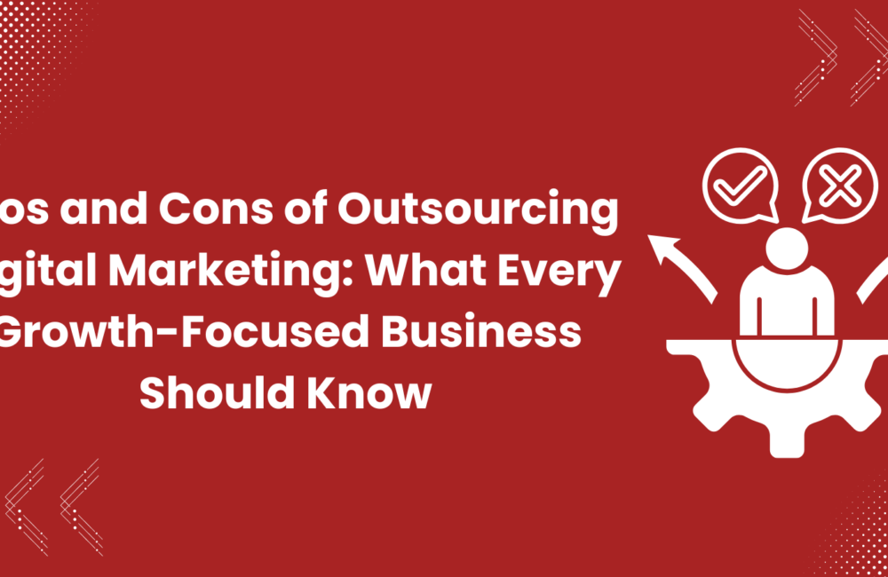 Pros and Cons of Outsourcing Digital Marketing: What Every Growth-Focused Business Should Know