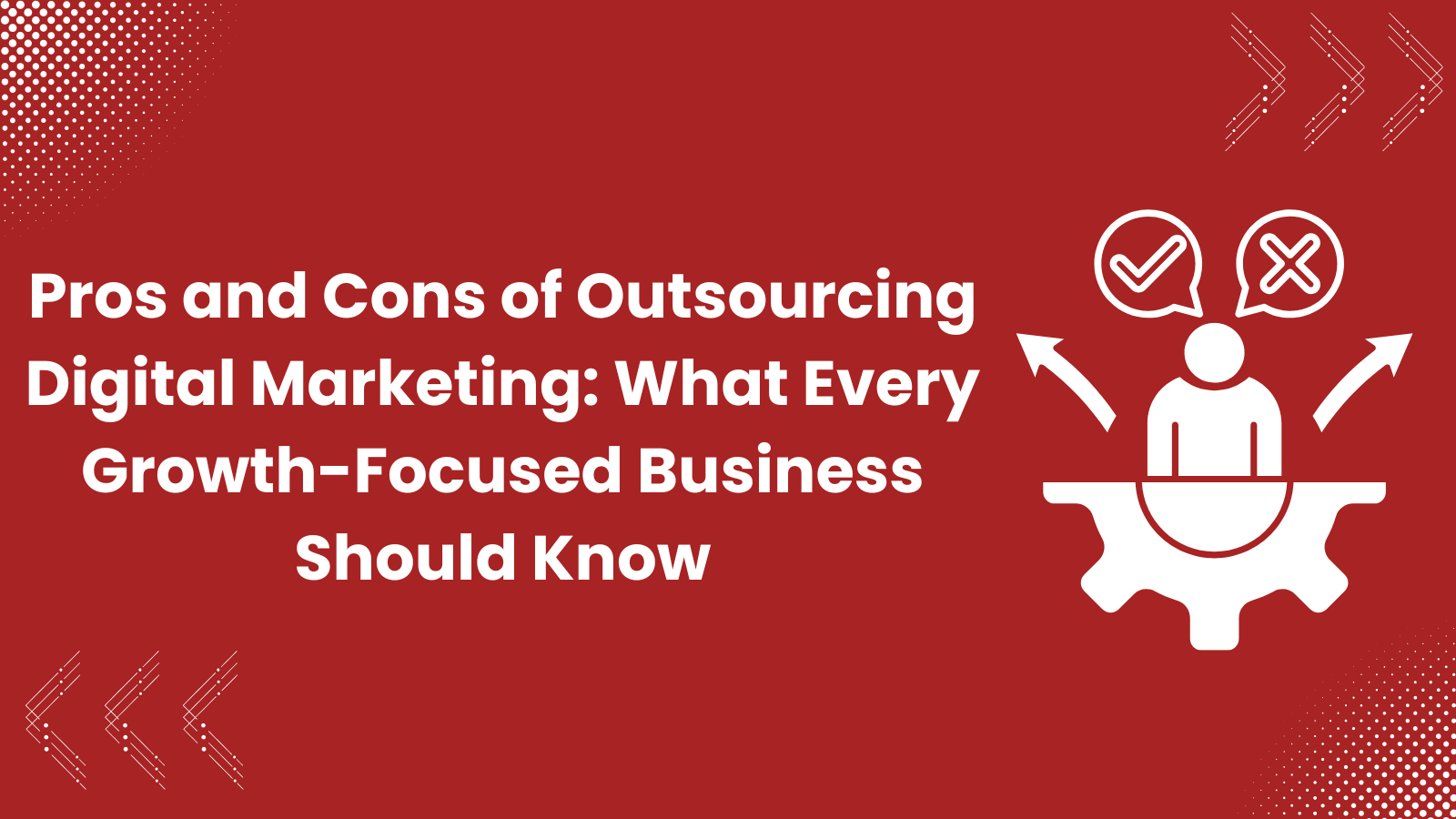 Pros and Cons of Outsourcing Digital Marketing: What Every Growth-Focused Business Should Know